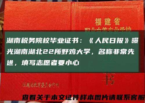 湖南税务院校毕业证书：《人民日报》曝光湖南湖北22所野鸡大学，名称非常先进，填写志愿者要小心缩略图