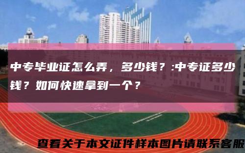 中专毕业证怎么弄，多少钱？:中专证多少钱？如何快速拿到一个？缩略图