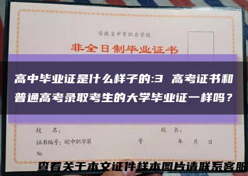 高中毕业证是什么样子的:3 高考证书和普通高考录取考生的大学毕业证一样吗？缩略图