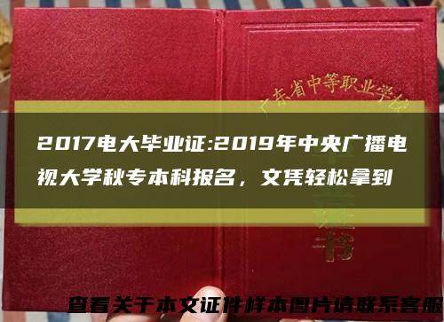 2017电大毕业证:2019年中央广播电视大学秋专本科报名，文凭轻松拿到缩略图