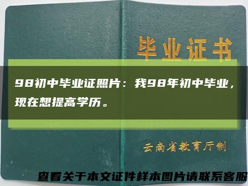 98初中毕业证照片：我98年初中毕业，现在想提高学历。缩略图