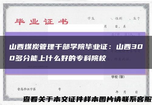 山西煤炭管理干部学院毕业证：山西300多分能上什么好的专科院校缩略图