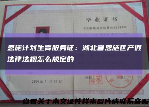 恩施计划生育服务证：湖北省恩施区产假法律法规怎么规定的缩略图