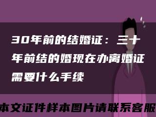 30年前的结婚证：三十年前结的婚现在办离婚证需要什么手续缩略图