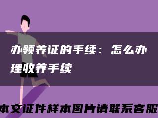 办领养证的手续：怎么办理收养手续缩略图