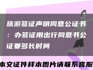 旅游签证声明同意公证书：办签证用出行同意书公证要多长时间缩略图