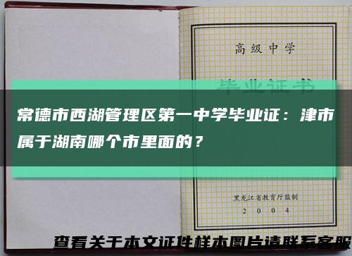 常德市西湖管理区第一中学毕业证：津市属于湖南哪个市里面的？缩略图