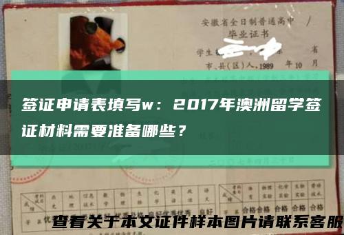 签证申请表填写w：2017年澳洲留学签证材料需要准备哪些？缩略图