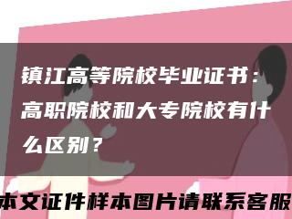 镇江高等院校毕业证书：高职院校和大专院校有什么区别？缩略图