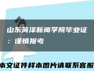 山东菏泽新闻学院毕业证：谨慎报考缩略图