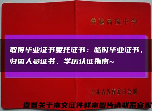 取得毕业证书委托证书：临时毕业证书、归国人员证书、学历认证指南~缩略图