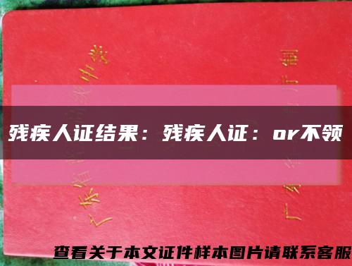 残疾人证结果：残疾人证：or不领缩略图