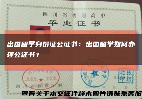 出国留学身份证公证书：出国留学如何办理公证书？缩略图