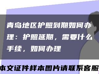 青岛地区护照到期如何办理：护照延期，需要什么手续，如何办理缩略图