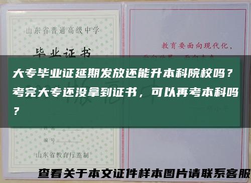 大专毕业证延期发放还能升本科院校吗？考完大专还没拿到证书，可以再考本科吗？缩略图