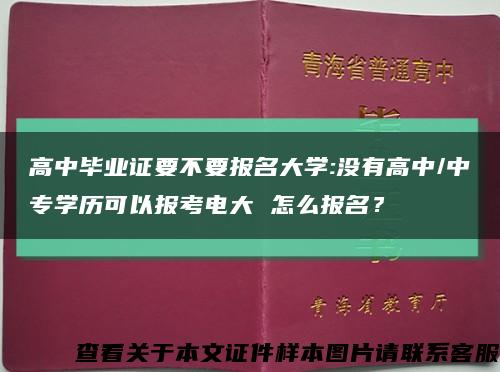 高中毕业证要不要报名大学:没有高中/中专学历可以报考电大 怎么报名？缩略图