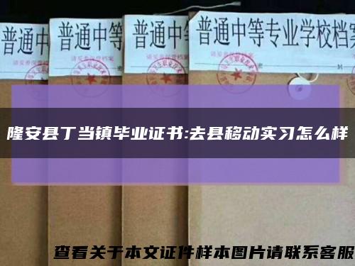 隆安县丁当镇毕业证书:去县移动实习怎么样缩略图