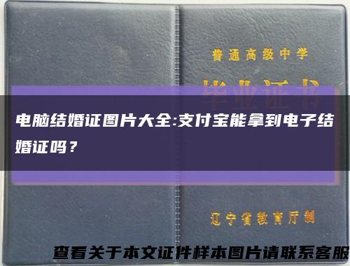 电脑结婚证图片大全:支付宝能拿到电子结婚证吗？缩略图