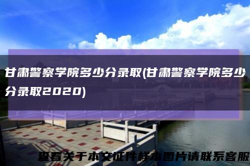 甘肃警察学院多少分录取(甘肃警察学院多少分录取2020)缩略图