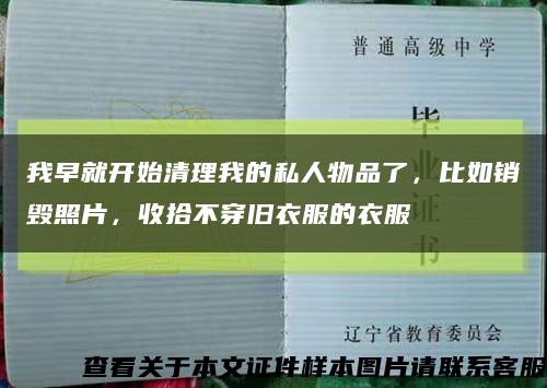 我早就开始清理我的私人物品了，比如销毁照片，收拾不穿旧衣服的衣服缩略图