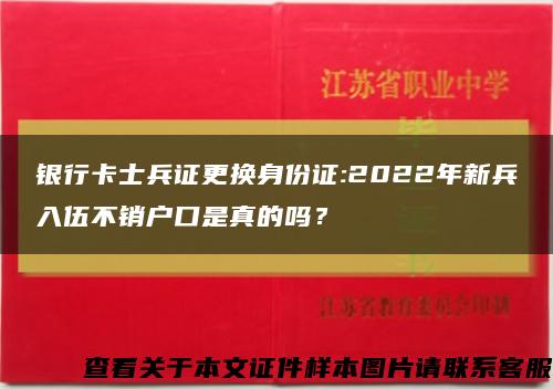 银行卡士兵证更换身份证:2022年新兵入伍不销户口是真的吗？缩略图