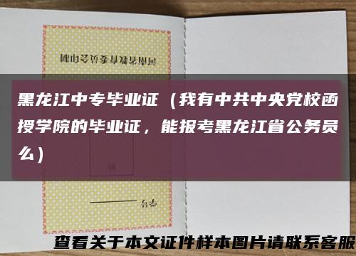 黑龙江中专毕业证（我有中共中央党校函授学院的毕业证，能报考黑龙江省公务员么）缩略图