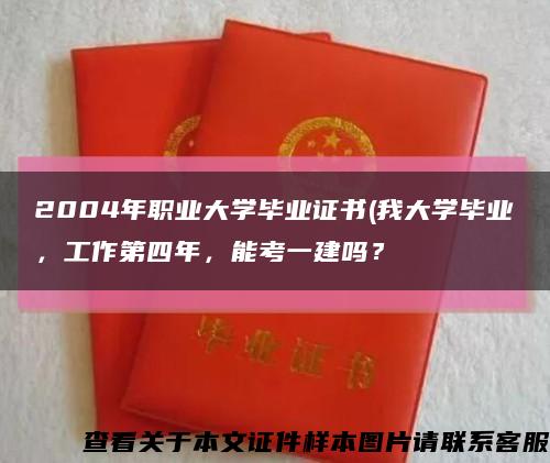 2004年职业大学毕业证书(我大学毕业，工作第四年，能考一建吗？缩略图