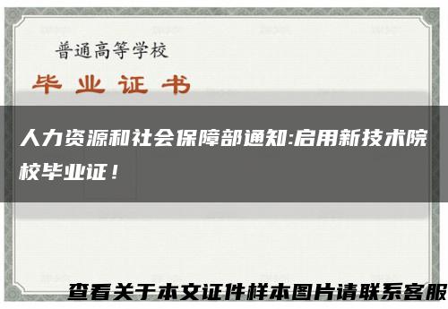 人力资源和社会保障部通知:启用新技术院校毕业证！缩略图