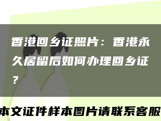 香港回乡证照片：香港永久居留后如何办理回乡证？缩略图