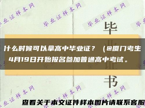 什么时候可以拿高中毕业证？（@厦门考生 4月19日开始报名参加普通高中考试。缩略图