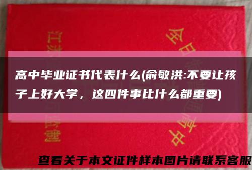 高中毕业证书代表什么(俞敏洪:不要让孩子上好大学，这四件事比什么都重要)缩略图