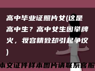 高中毕业证照片女(这是高中生？高中女生因举牌火，妆容精致却引起争议)缩略图