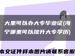 大里可以办大专毕业证(海宁哪里可以提升大专学历)缩略图