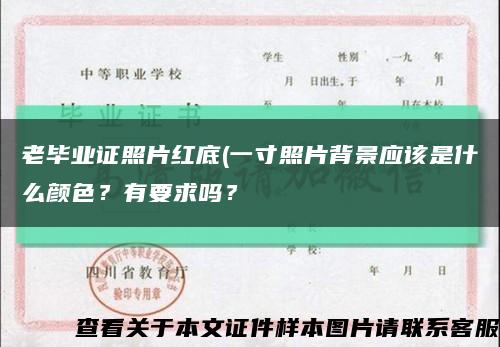 老毕业证照片红底(一寸照片背景应该是什么颜色？有要求吗？缩略图