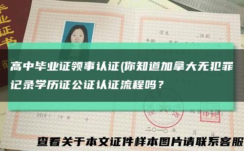 高中毕业证领事认证(你知道加拿大无犯罪记录学历证公证认证流程吗？缩略图