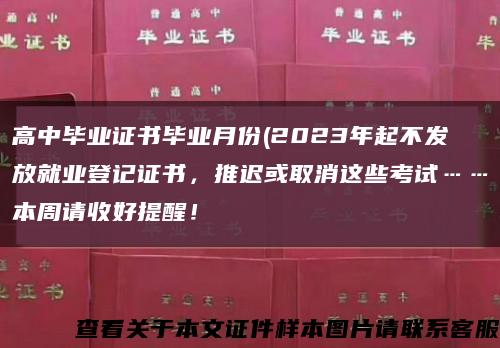 高中毕业证书毕业月份(2023年起不发放就业登记证书，推迟或取消这些考试……本周请收好提醒！缩略图