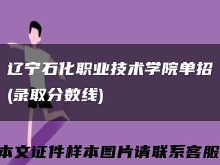 辽宁石化职业技术学院单招(录取分数线)缩略图