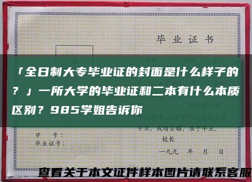 「全日制大专毕业证的封面是什么样子的？」一所大学的毕业证和二本有什么本质区别？985学姐告诉你缩略图