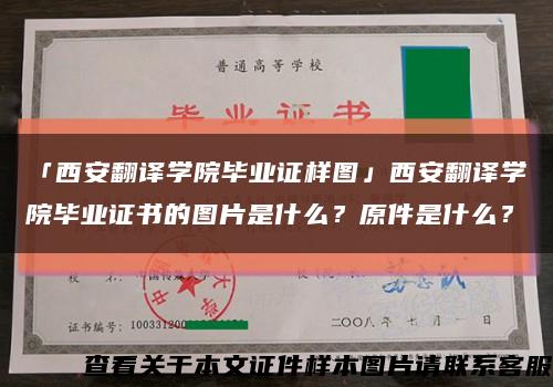 「西安翻译学院毕业证样图」西安翻译学院毕业证书的图片是什么？原件是什么？缩略图