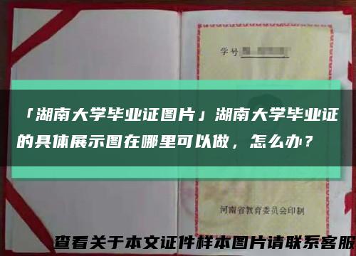 「湖南大学毕业证图片」湖南大学毕业证的具体展示图在哪里可以做，怎么办？缩略图