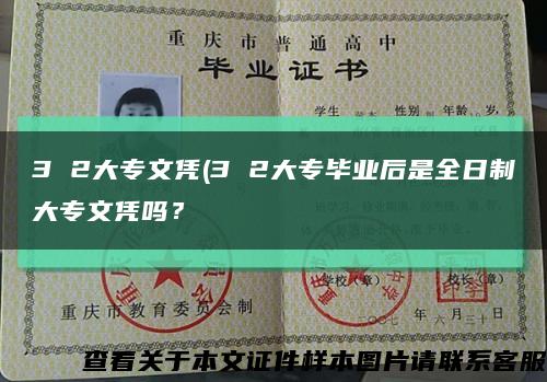 3 2大专文凭(3 2大专毕业后是全日制大专文凭吗？缩略图