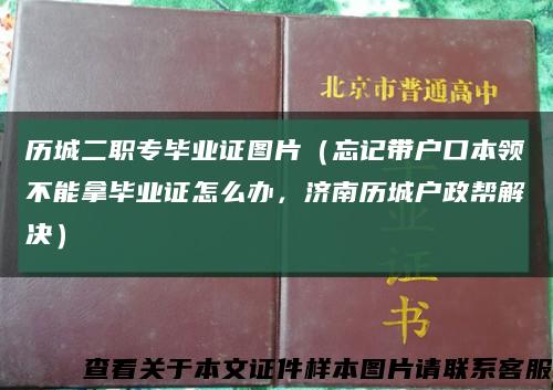 历城二职专毕业证图片（忘记带户口本领不能拿毕业证怎么办，济南历城户政帮解决）缩略图