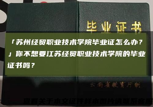 「苏州经贸职业技术学院毕业证怎么办？」你不想要江苏经贸职业技术学院的毕业证书吗？缩略图