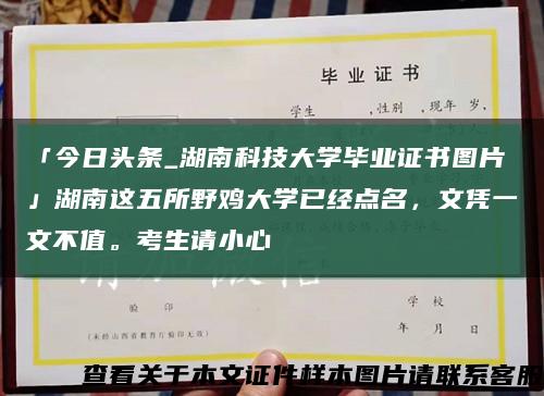 「今日头条_湖南科技大学毕业证书图片」湖南这五所野鸡大学已经点名，文凭一文不值。考生请小心缩略图