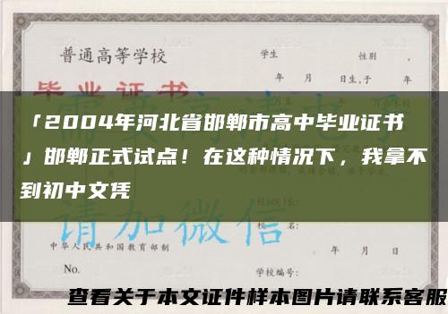 「2004年河北省邯郸市高中毕业证书」邯郸正式试点！在这种情况下，我拿不到初中文凭缩略图