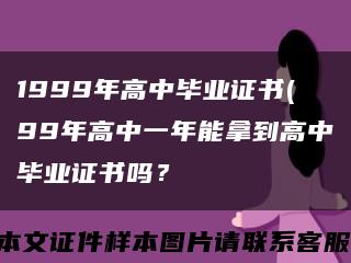 1999年高中毕业证书(99年高中一年能拿到高中毕业证书吗？缩略图