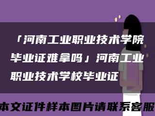 「河南工业职业技术学院毕业证难拿吗」河南工业职业技术学校毕业证缩略图