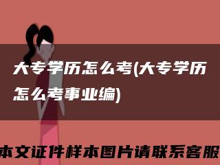 大专学历怎么考(大专学历怎么考事业编)缩略图