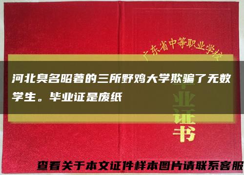 河北臭名昭著的三所野鸡大学欺骗了无数学生。毕业证是废纸缩略图