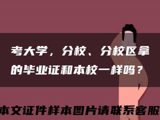 考大学，分校、分校区拿的毕业证和本校一样吗？缩略图